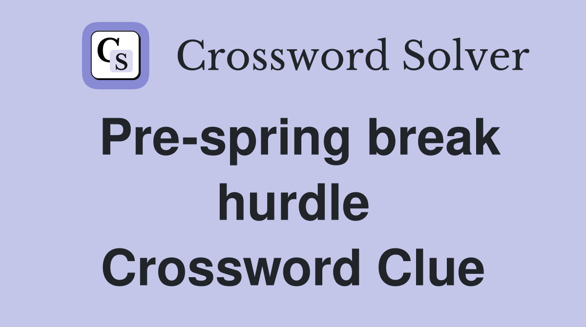 Pre-spring break hurdle Crossword Clue