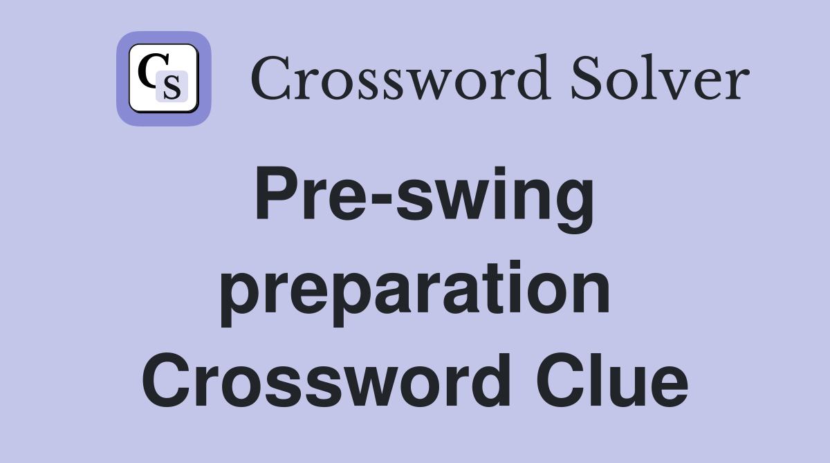 Pre-swing preparation Crossword Clue