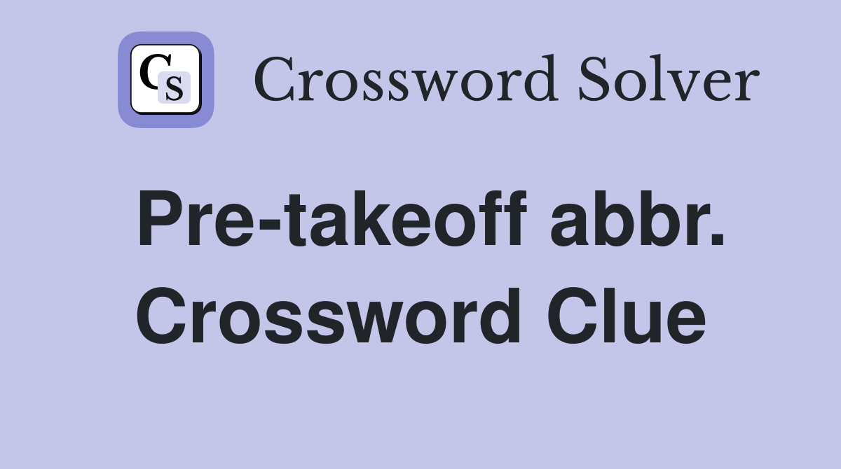 Pre-takeoff abbr. Crossword Clue