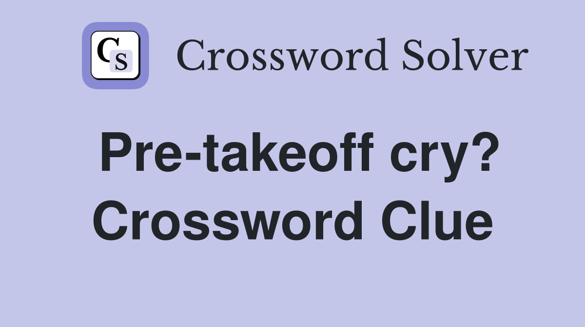Pre-takeoff cry? Crossword Clue
