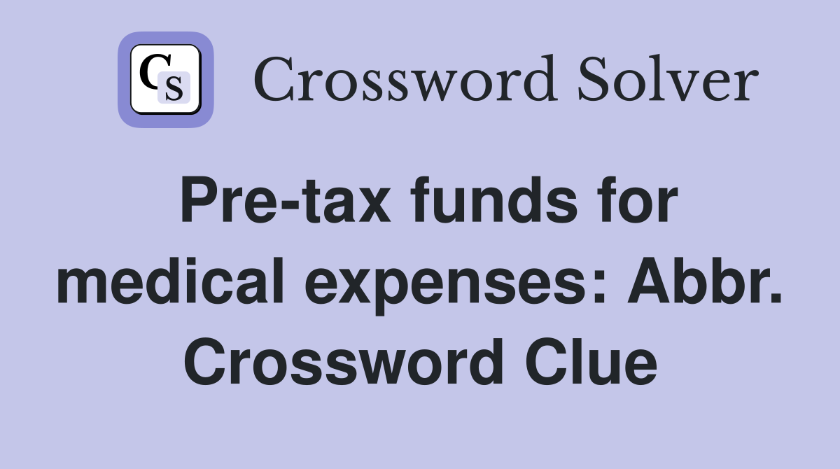 Pre-tax funds for medical expenses: Abbr. Crossword Clue