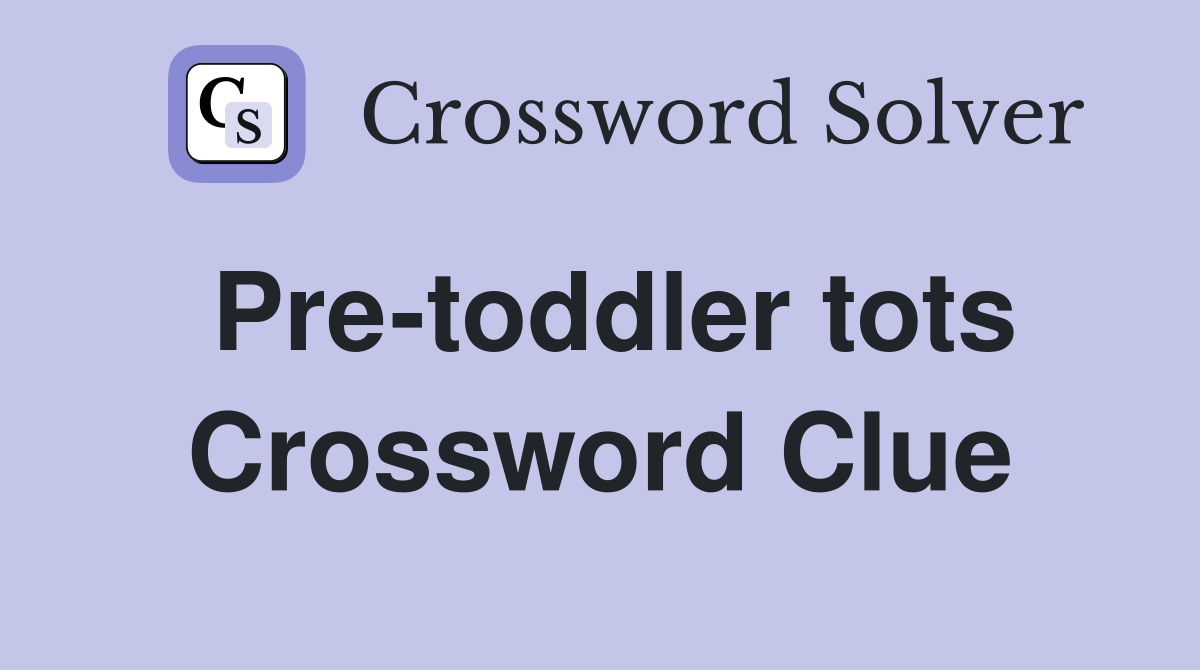 Pre-toddler tots Crossword Clue