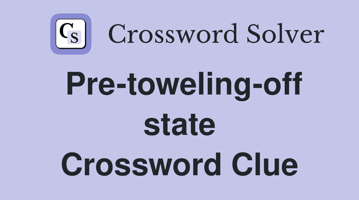 Pre-toweling-off state Crossword Clue