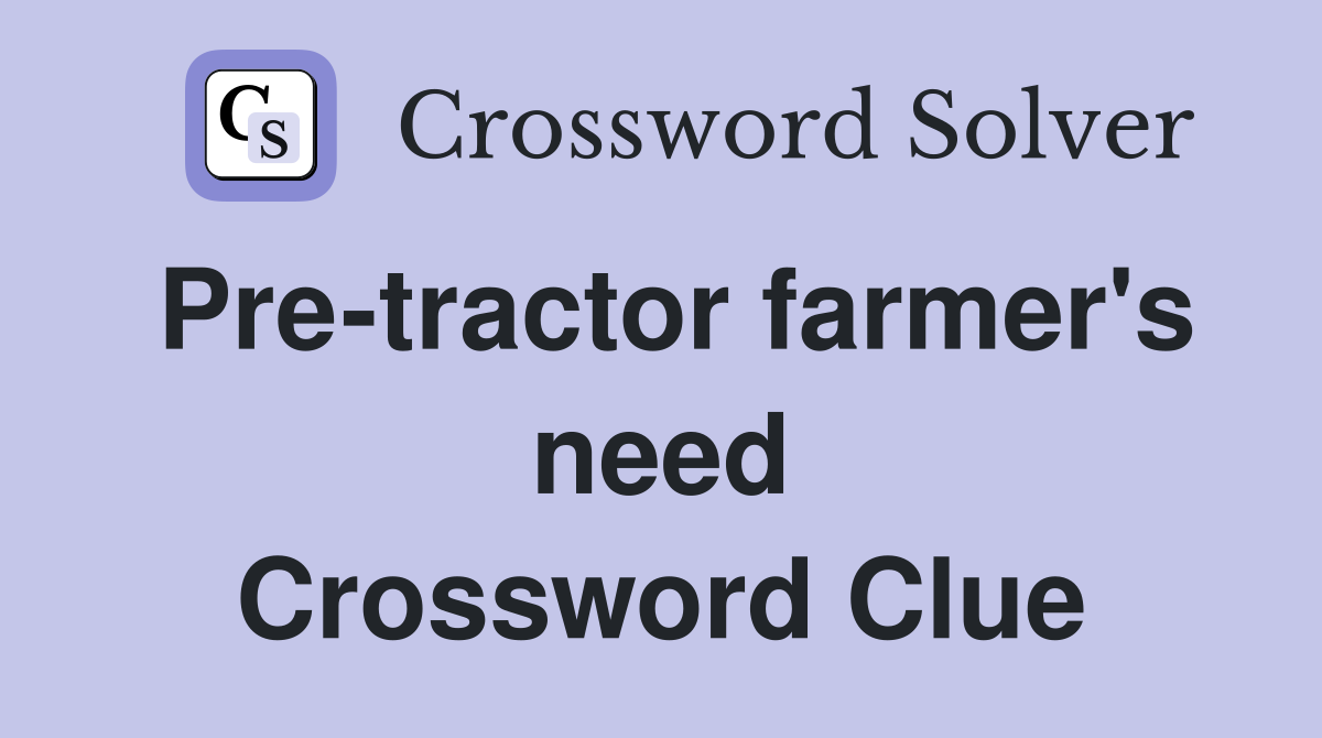 Pre-tractor farmer's need Crossword Clue