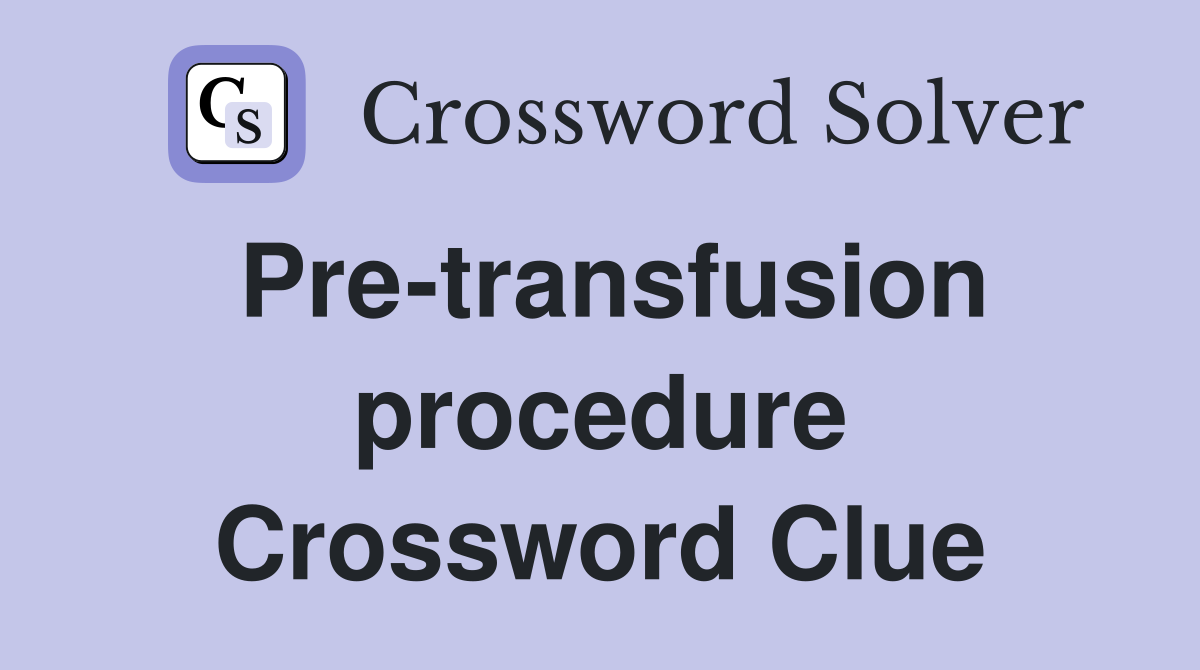 Pre-transfusion procedure Crossword Clue