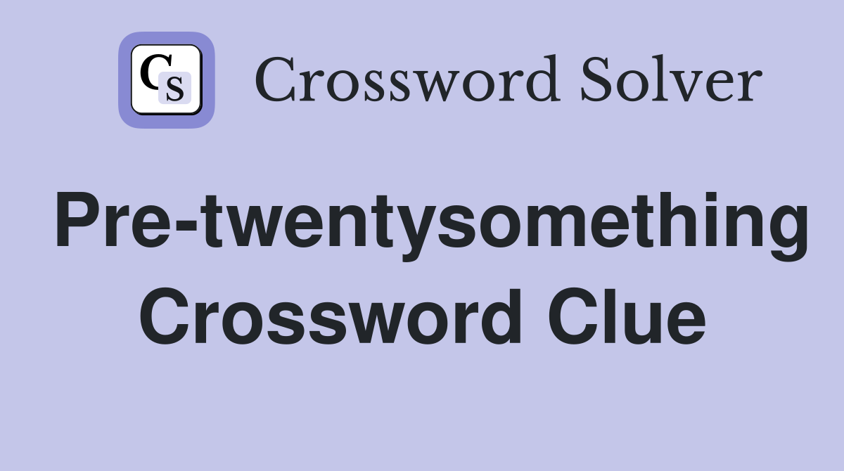 Pre-twentysomething Crossword Clue