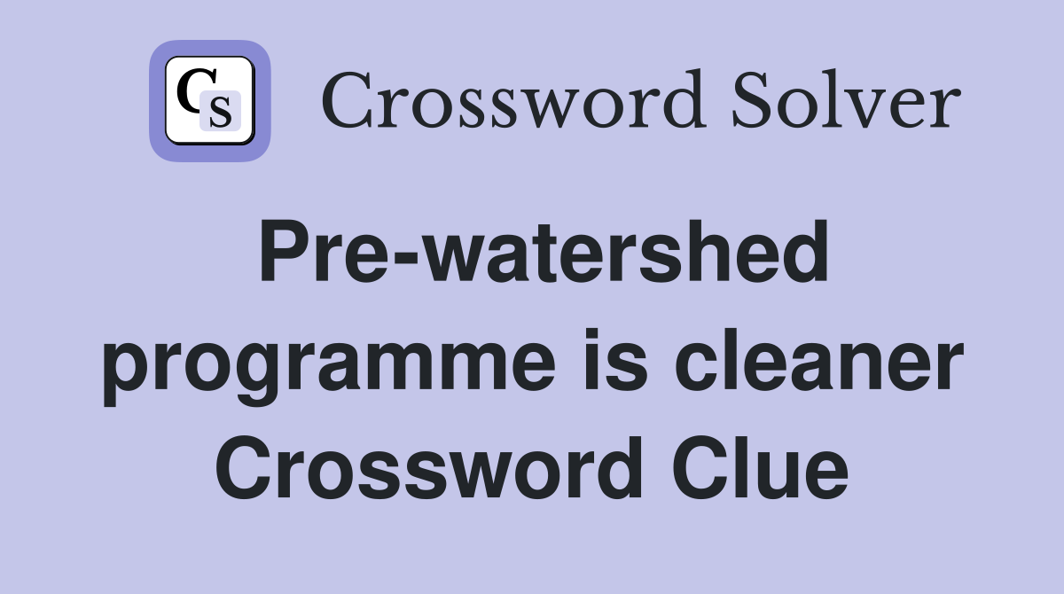 Pre-watershed programme is cleaner Crossword Clue