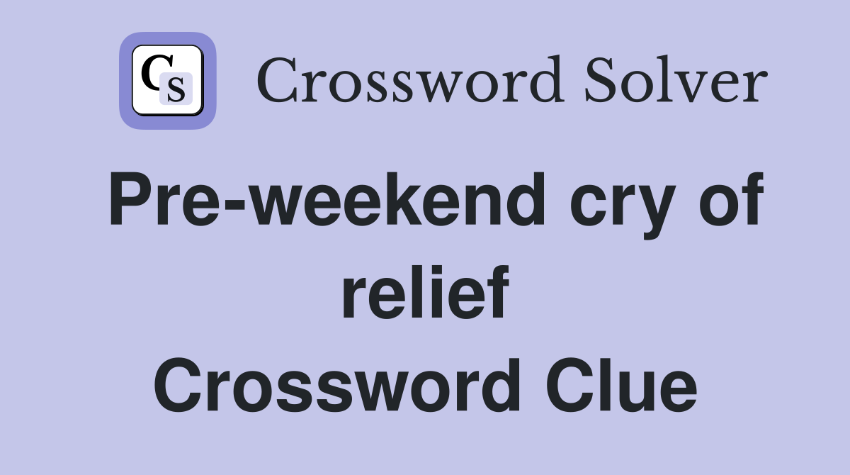 Pre-weekend cry of relief Crossword Clue