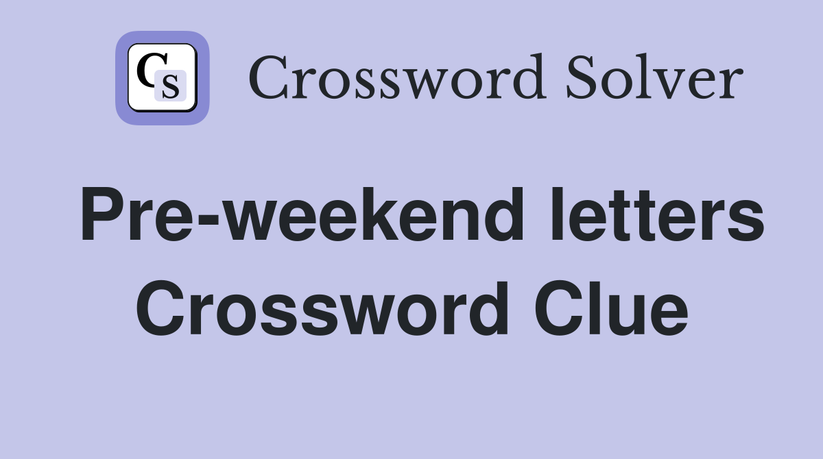 Pre-weekend letters Crossword Clue