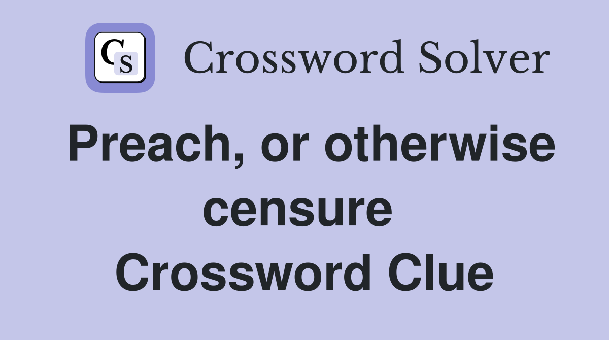Preach, or otherwise censure  Crossword Clue