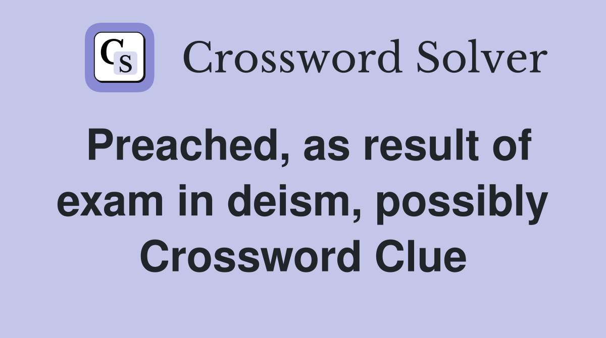 Preached, as result of exam in deism, possibly Crossword Clue
