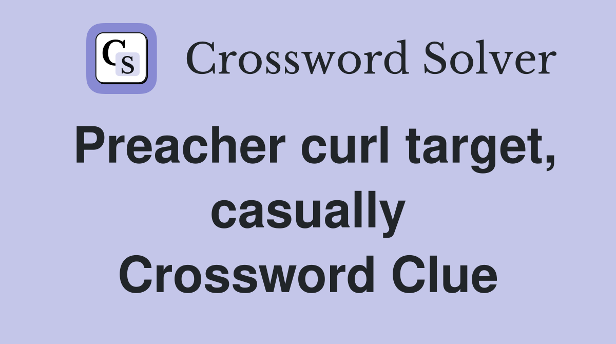 Preacher curl target, casually Crossword Clue