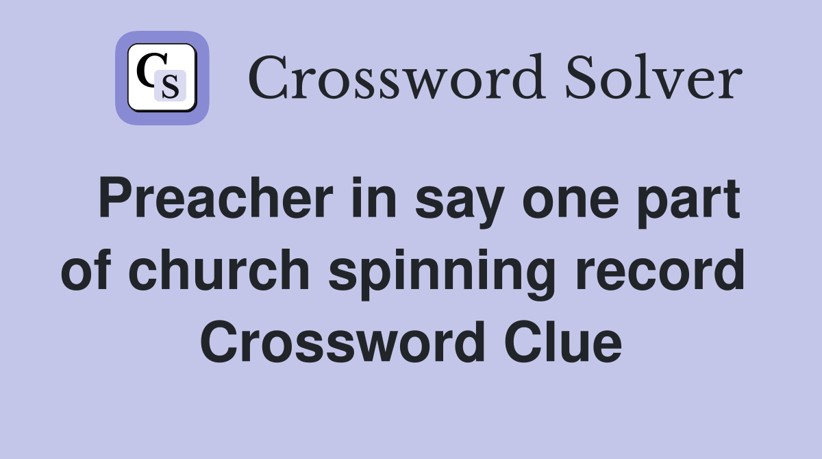 Preacher in say one part of church spinning record  Crossword Clue
