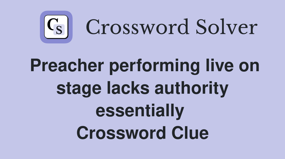 Preacher performing live on stage lacks authority essentially  Crossword Clue