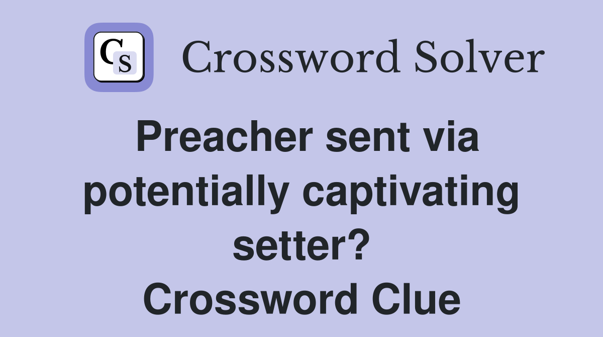 Preacher sent via potentially captivating setter? Crossword Clue