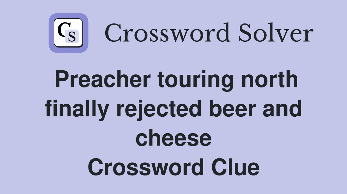 Preacher touring north finally rejected beer and cheese Crossword Clue