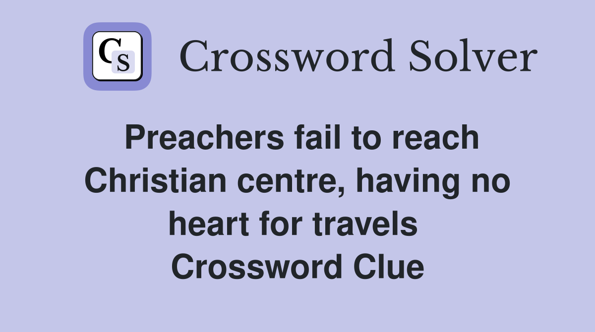 Preachers fail to reach Christian centre, having no heart for travels  Crossword Clue