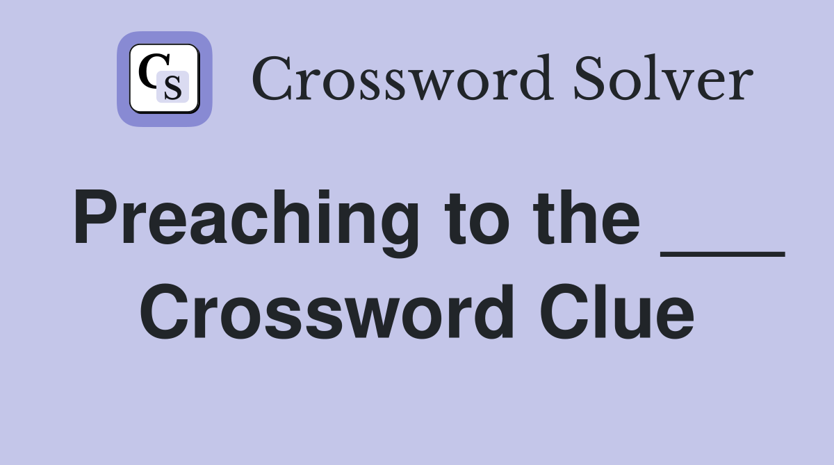 Preaching to the ___ Crossword Clue