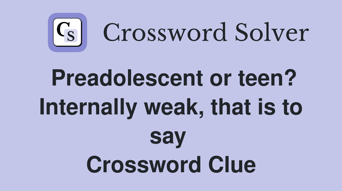Preadolescent or teen? Internally weak, that is to say  Crossword Clue