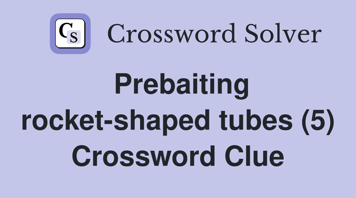 Prebaiting rocket-shaped tubes (5) Crossword Clue