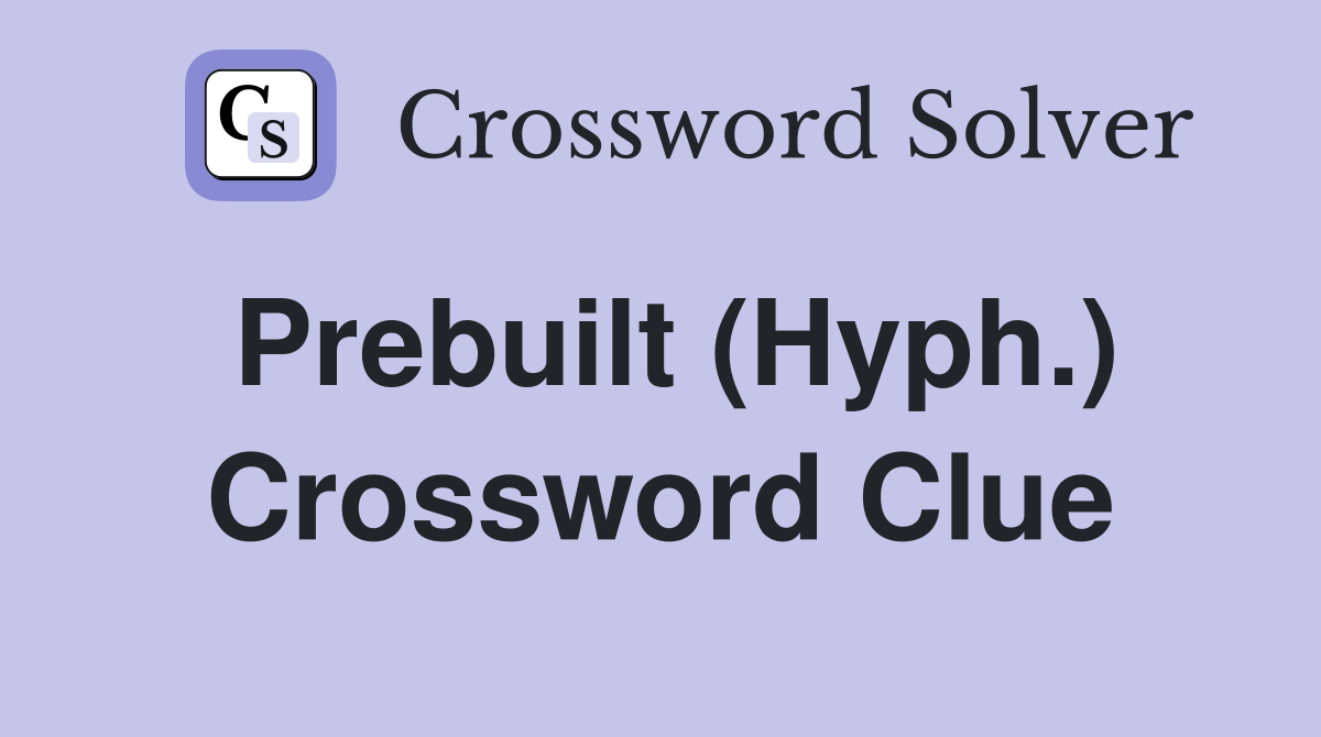 Prebuilt (Hyph.) Crossword Clue