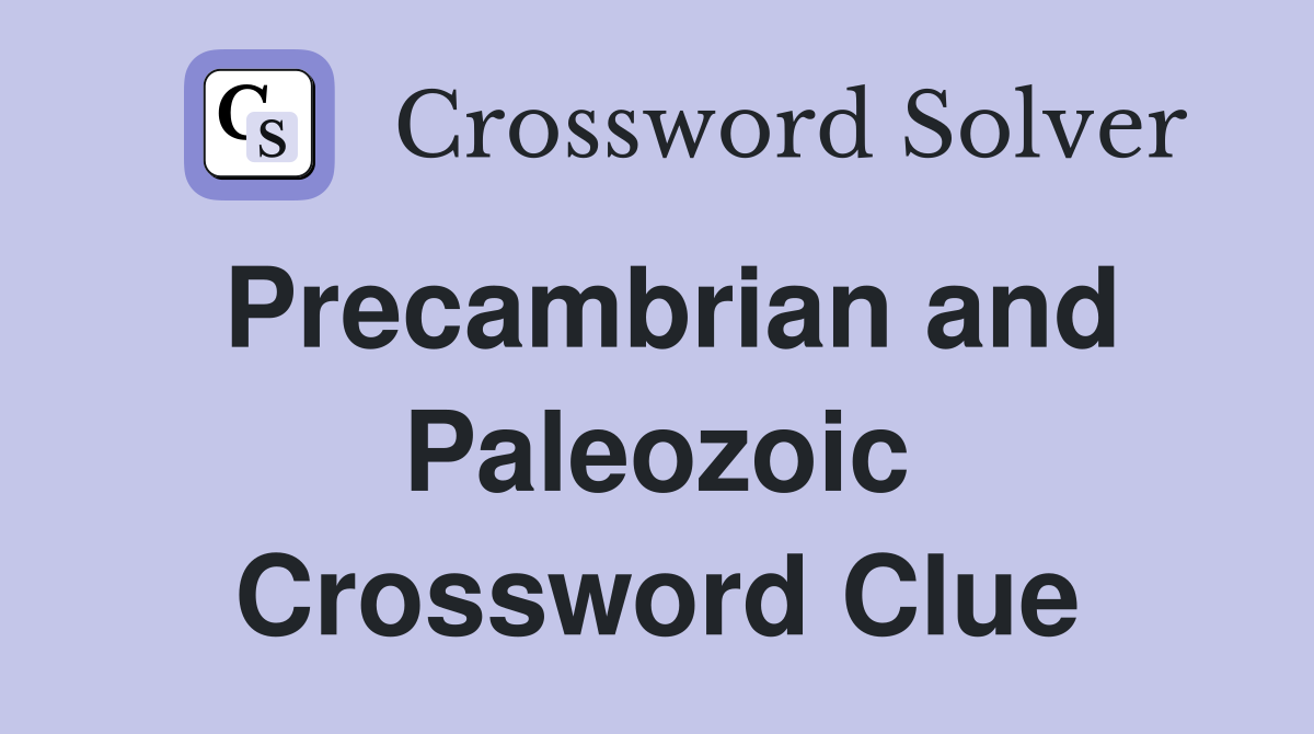 Precambrian and Paleozoic Crossword Clue