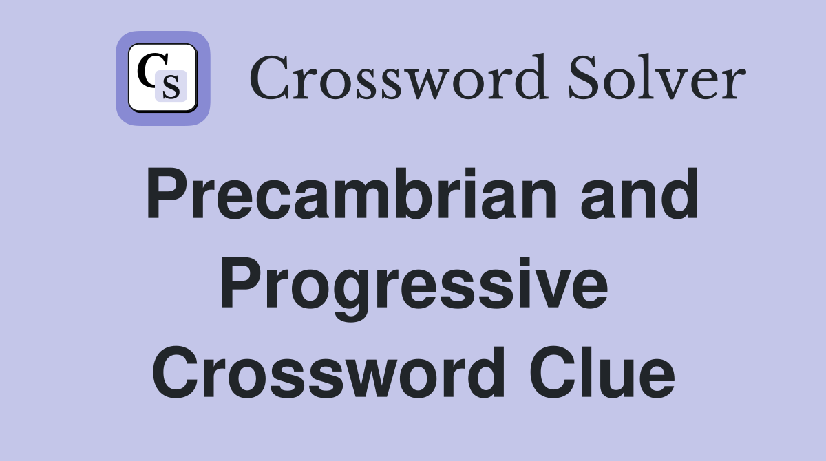 Precambrian and Progressive Crossword Clue