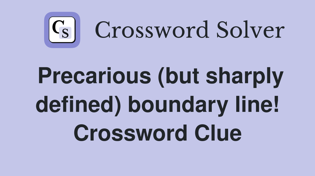 Precarious (but sharply defined) boundary line! Crossword Clue