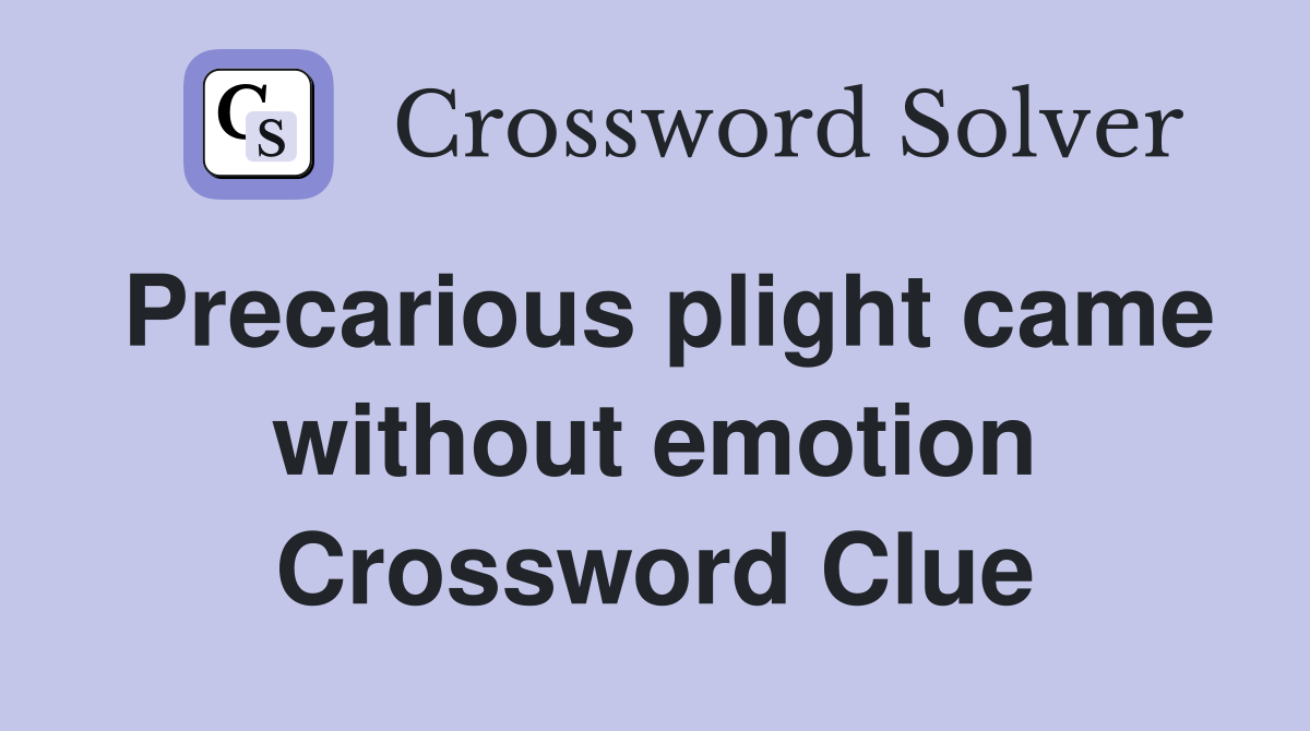 Precarious plight came without emotion Crossword Clue