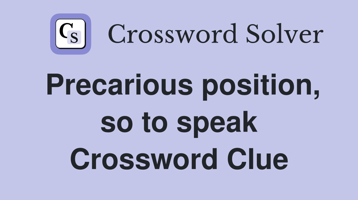 Precarious position, so to speak Crossword Clue
