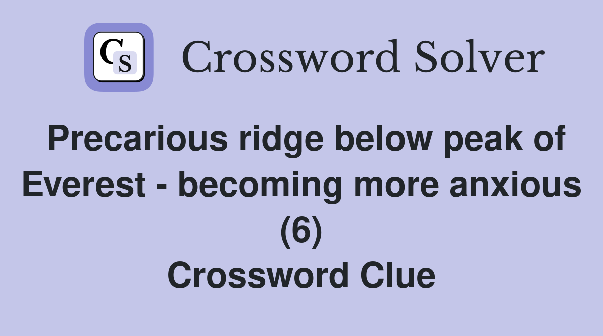 Precarious ridge below peak of Everest - becoming more anxious (6) Crossword Clue