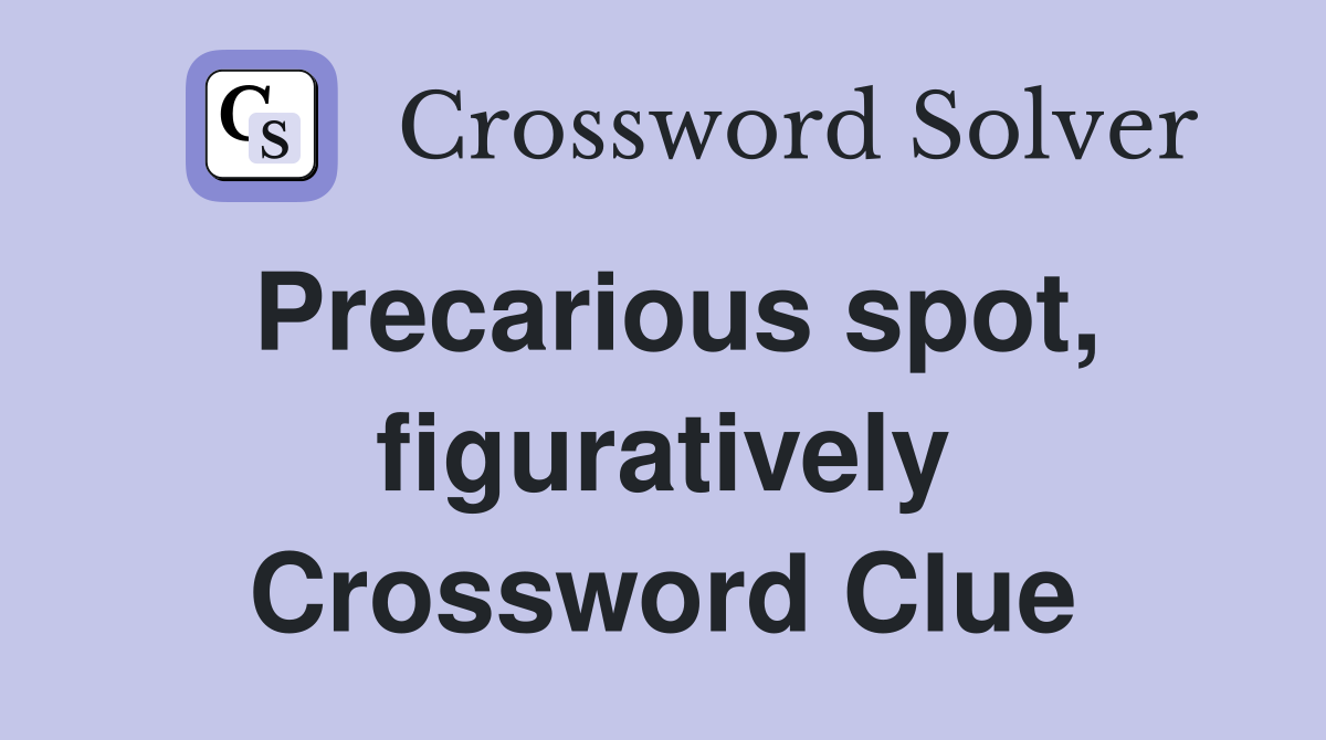 Precarious spot, figuratively Crossword Clue