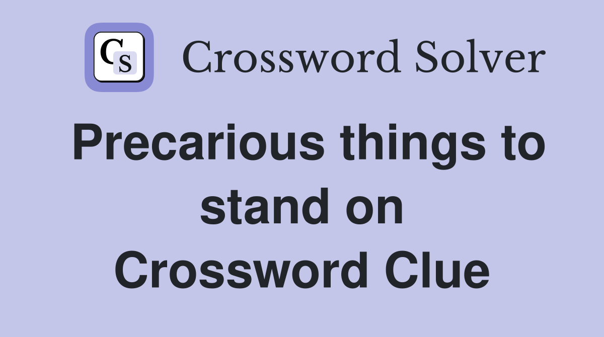Precarious things to stand on Crossword Clue