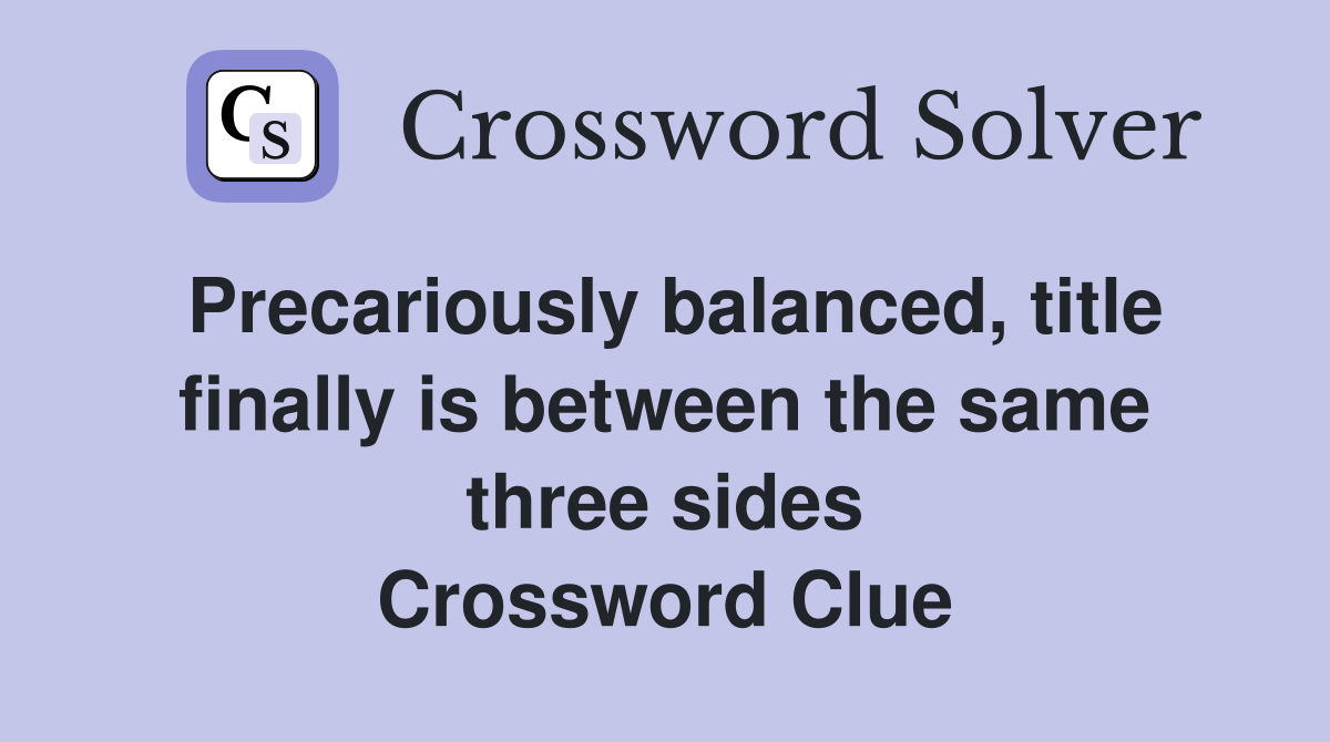 Precariously balanced, title finally is between the same three sides Crossword Clue