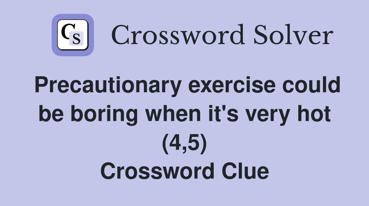 Precautionary exercise could be boring when it's very hot (4,5) Crossword Clue
