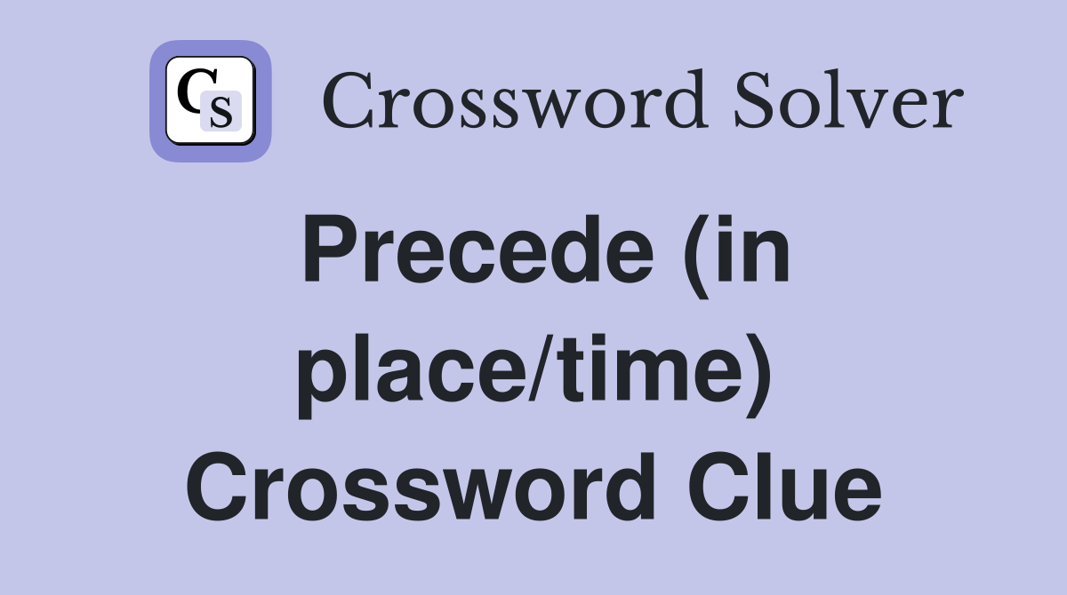 Precede (in place/time) Crossword Clue