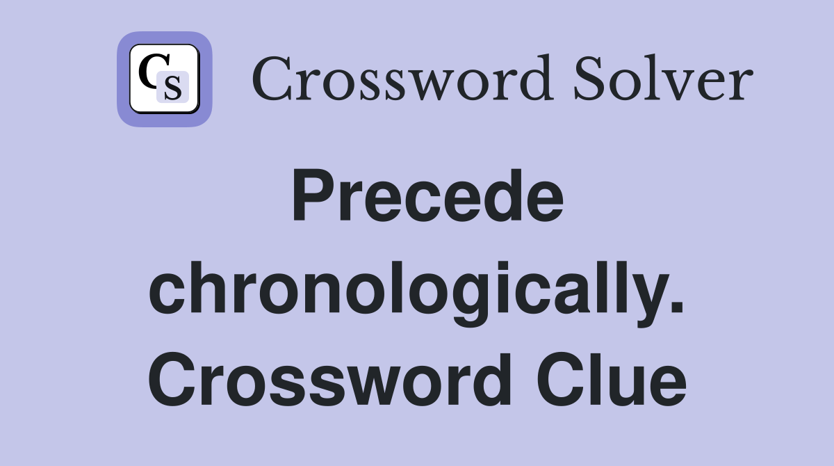 Precede chronologically. Crossword Clue