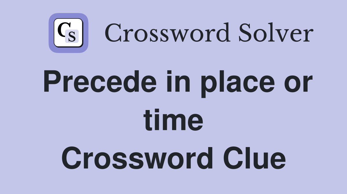 Precede in place or time Crossword Clue