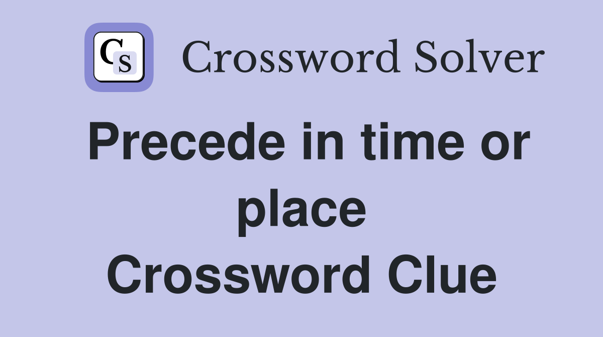 Precede in time or place Crossword Clue