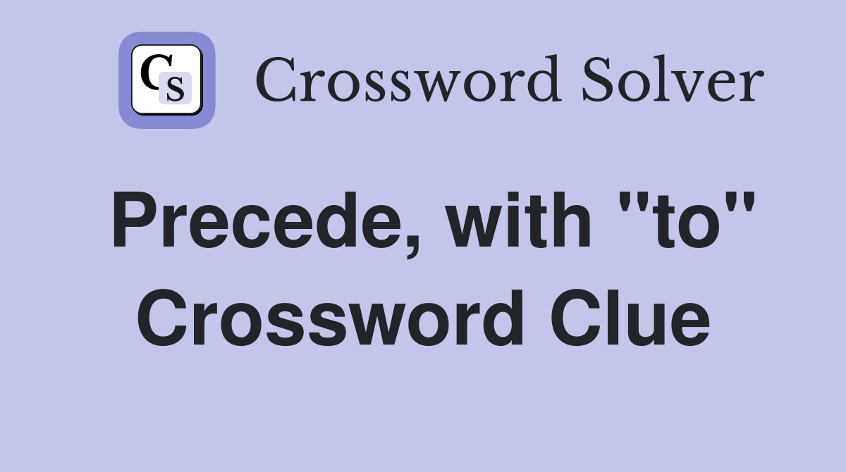 Precede, with "to" Crossword Clue