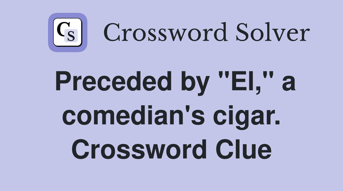 Preceded by "El," a comedian's cigar. Crossword Clue