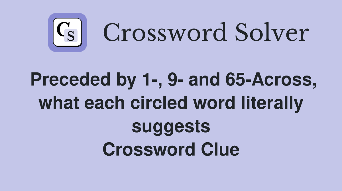 Preceded by 1-, 9- and 65-Across, what each circled word literally suggests Crossword Clue