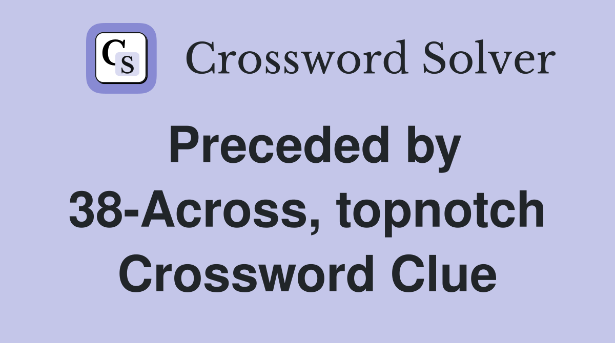 Preceded by 38-Across, topnotch Crossword Clue