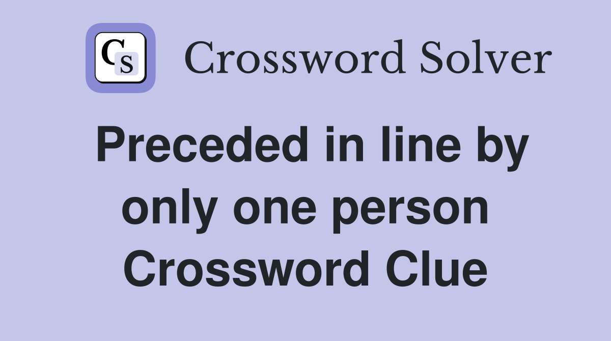 Preceded in line by only one person Crossword Clue