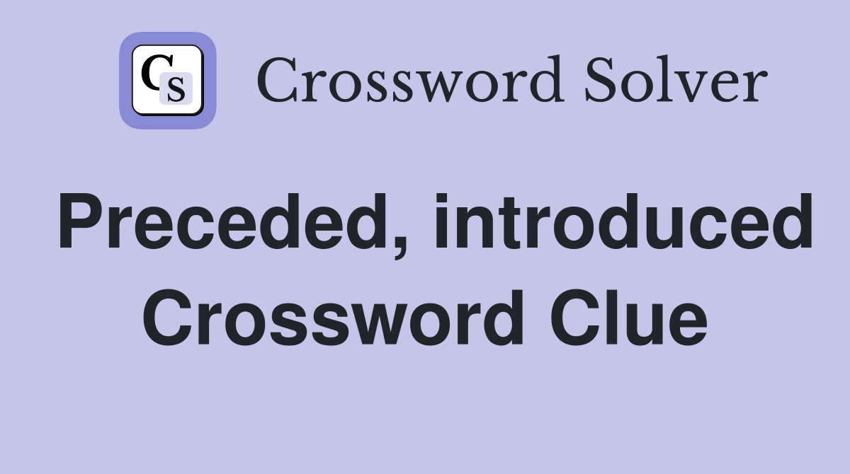 Preceded, introduced Crossword Clue