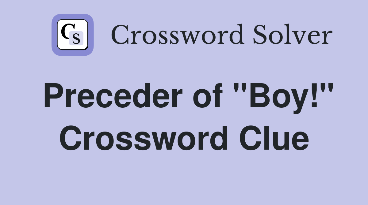 Preceder of "Boy!" Crossword Clue