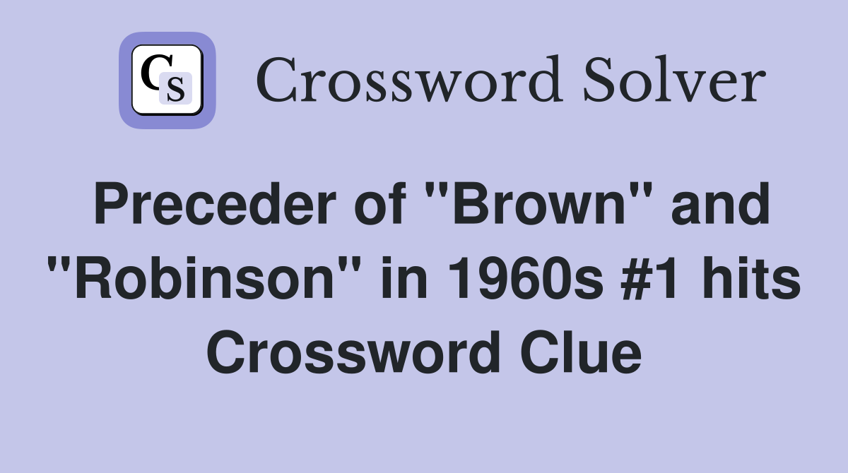 Preceder of "Brown" and "Robinson" in 1960s #1 hits Crossword Clue
