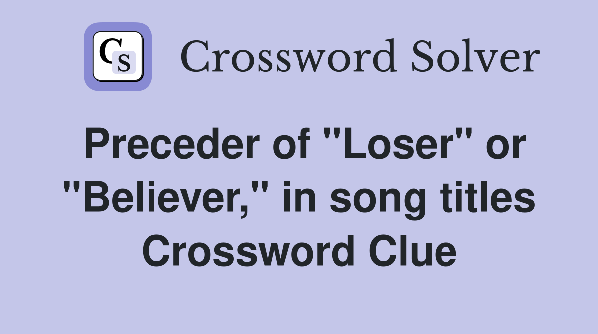 Preceder of "Loser" or "Believer," in song titles Crossword Clue