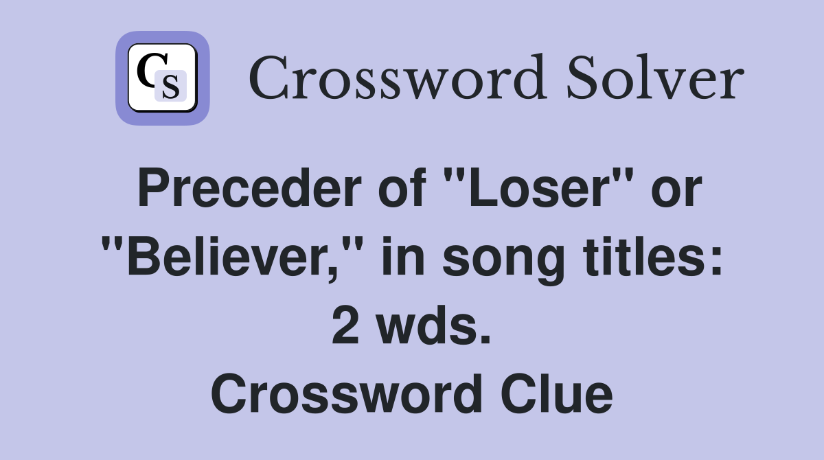 Preceder of "Loser" or "Believer," in song titles: 2 wds. Crossword Clue