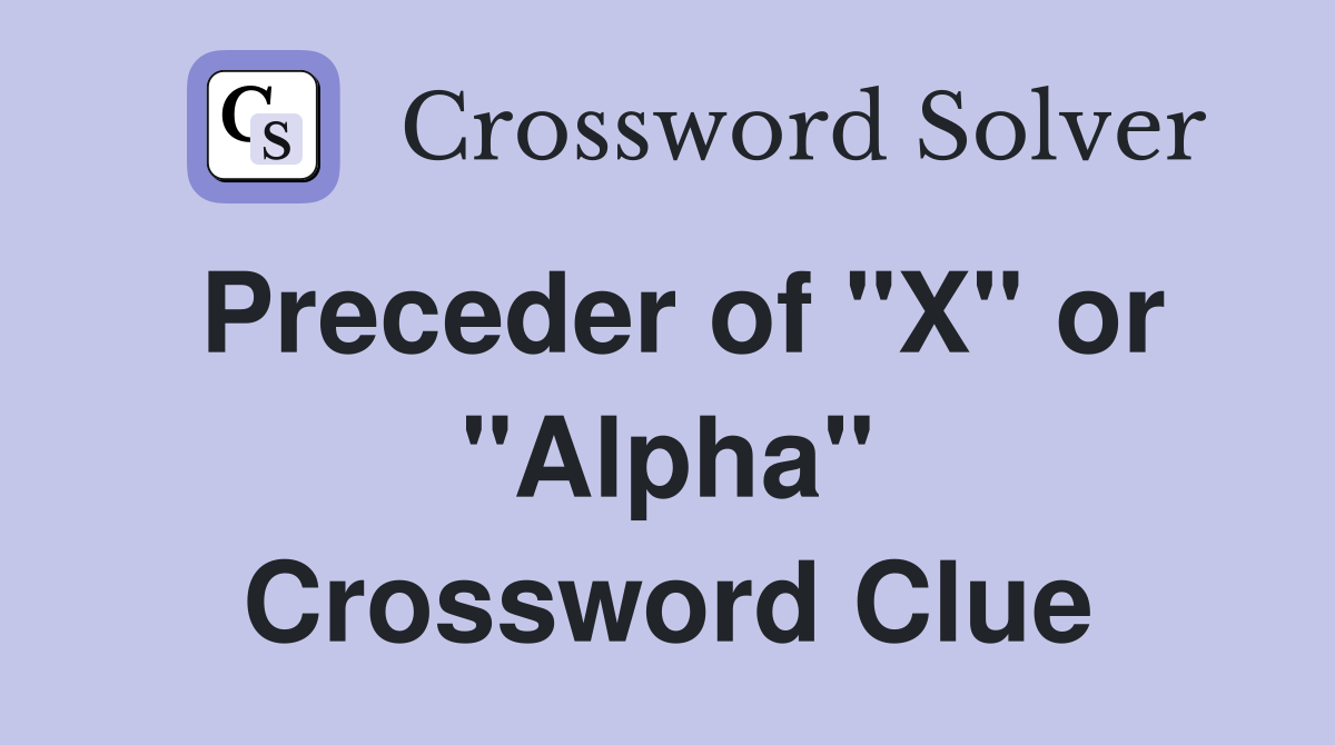 Preceder of "X" or "Alpha" Crossword Clue
